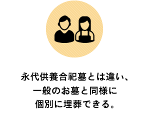 永代供養合祀墓とは違い、一般のお墓と同様に個別に埋葬できる。
