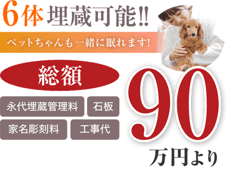 ６体埋蔵可能!ペットちゃんも一緒に眠れます。永代埋蔵管理料・石板・家名彫刻料・工事代「総額90万円より」